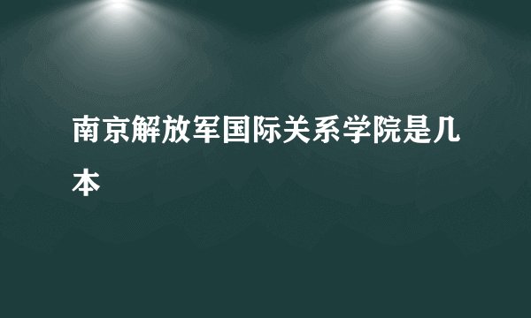南京解放军国际关系学院是几本