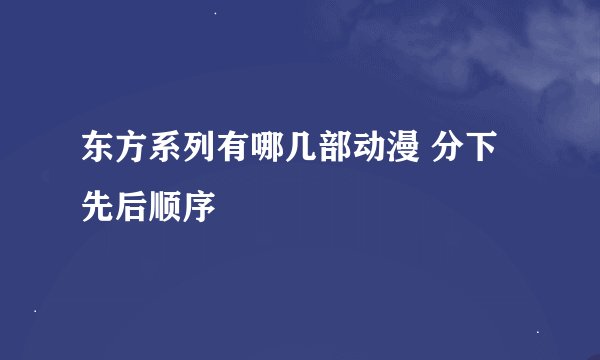 东方系列有哪几部动漫 分下先后顺序