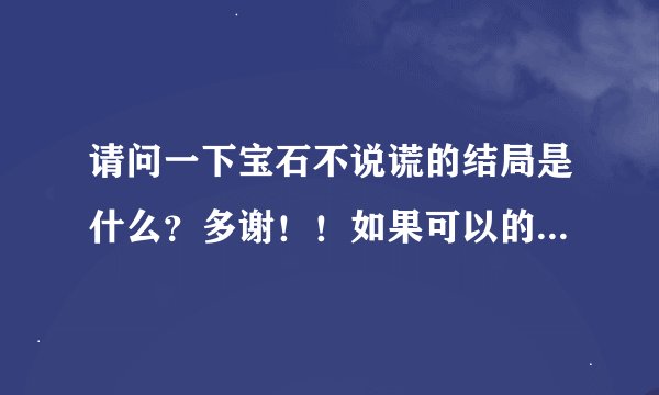 请问一下宝石不说谎的结局是什么？多谢！！如果可以的话发个全文吧~