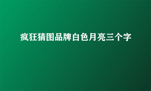 疯狂猜图品牌白色月亮三个字