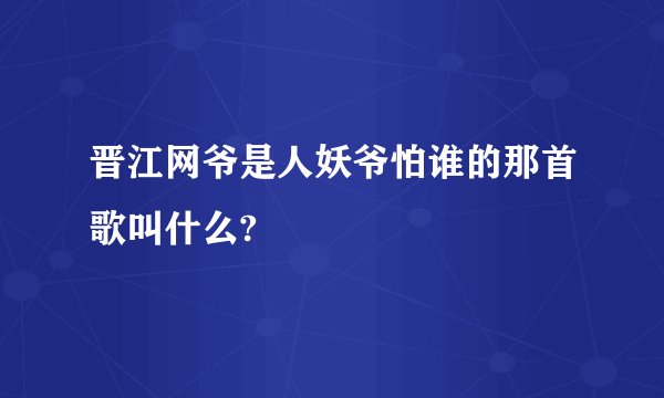 晋江网爷是人妖爷怕谁的那首歌叫什么?