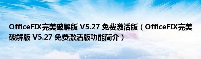 OfficeFIX完美破解版V527免费激活版OfficeFIX完美破解版V527免费激活版功能简介