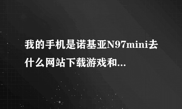 我的手机是诺基亚N97mini去什么网站下载游戏和软件啊？