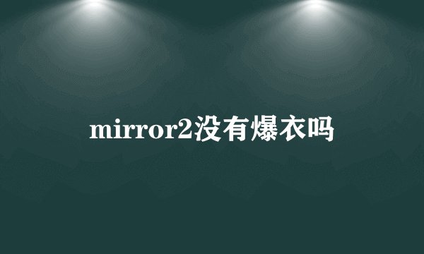 mirror2没有爆衣吗