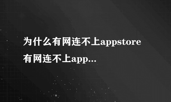 为什么有网连不上appstore 有网连不上appstore怎么办
