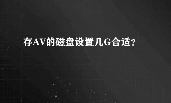 存AV的磁盘设置几G合适？
