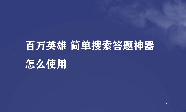 百万英雄 简单搜索答题神器怎么使用