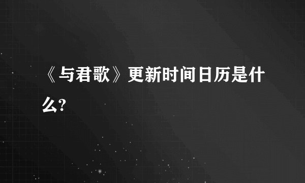 《与君歌》更新时间日历是什么?