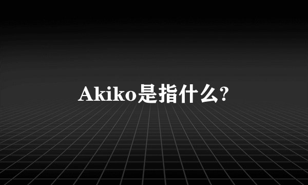 Akiko是指什么?