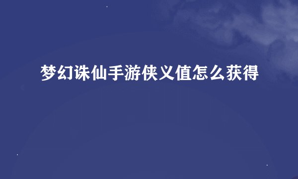 梦幻诛仙手游侠义值怎么获得