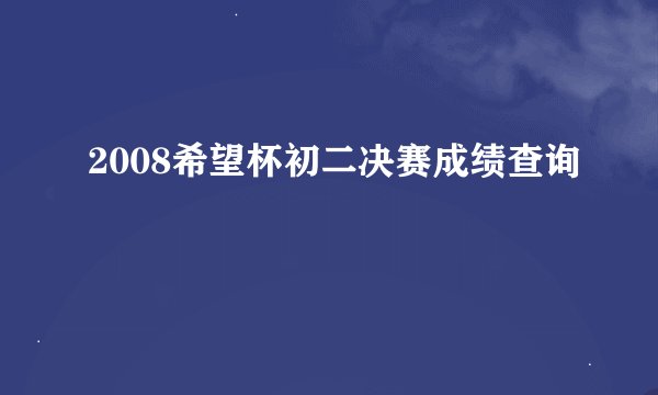 2008希望杯初二决赛成绩查询