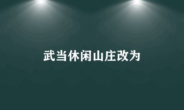 武当休闲山庄改为