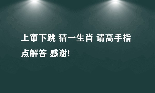 上窜下跳 猜一生肖 请高手指点解答 感谢!