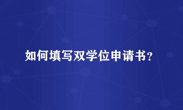 如何填写双学位申请书？