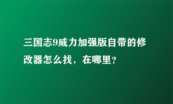 三国志9威力加强版自带的修改器怎么找，在哪里？
