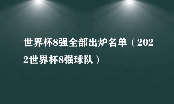 世界杯8强全部出炉名单（2022世界杯8强球队）
