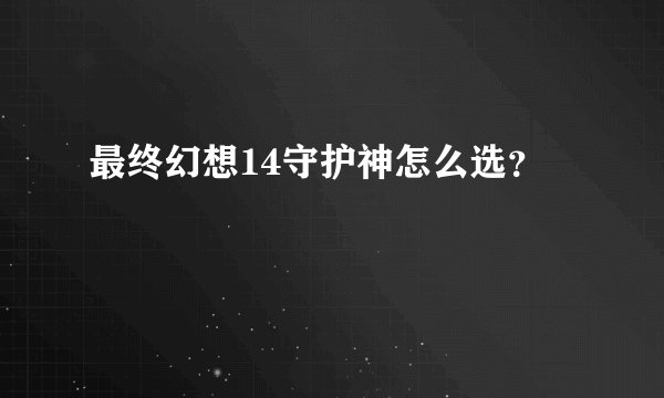 最终幻想14守护神怎么选？