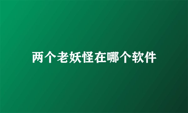 两个老妖怪在哪个软件