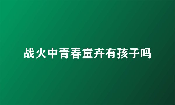 战火中青春童卉有孩子吗