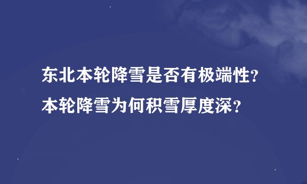 东北本轮降雪是否有极端性？本轮降雪为何积雪厚度深？