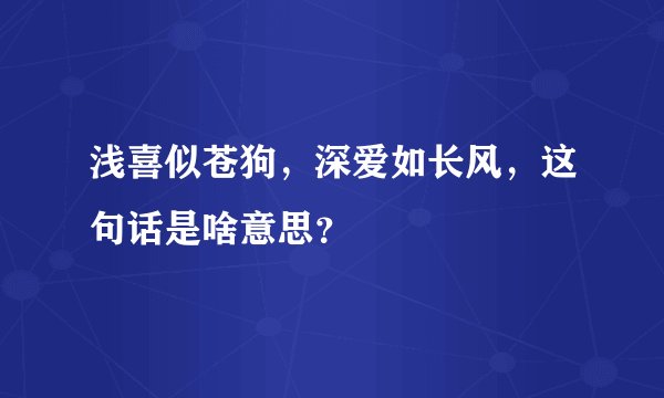 浅喜似苍狗，深爱如长风，这句话是啥意思？