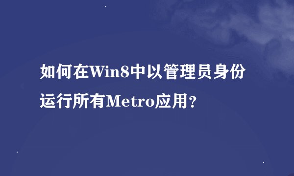 如何在Win8中以管理员身份运行所有Metro应用？