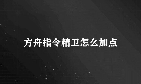 方舟指令精卫怎么加点