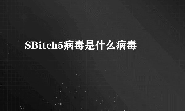 SBitch5病毒是什么病毒