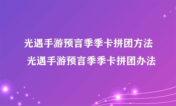 光遇手游预言季季卡拼团方法 光遇手游预言季季卡拼团办法