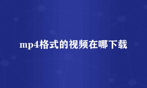 mp4格式的视频在哪下载