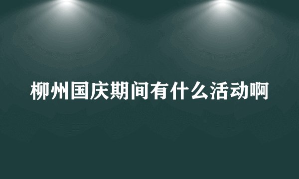 柳州国庆期间有什么活动啊