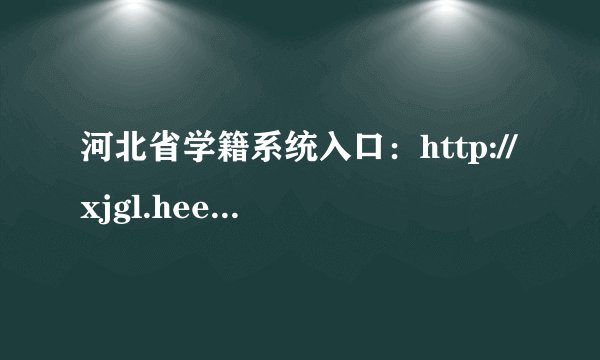 河北省学籍系统入口：http://xjgl.hee.gov.cn/
