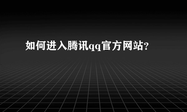 如何进入腾讯qq官方网站？