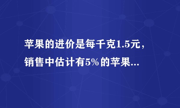 苹果的进价是每千克1.5元，销售中估计有5%的苹果正常损耗，商家把售价至少定为多少，就能避免亏本（不等式