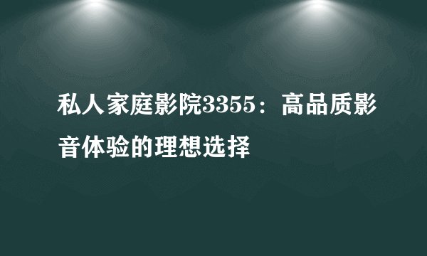 私人家庭影院3355：高品质影音体验的理想选择