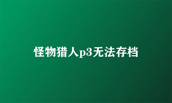 怪物猎人p3无法存档