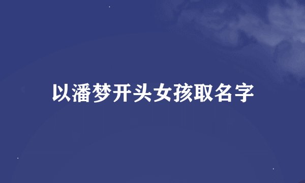 以潘梦开头女孩取名字