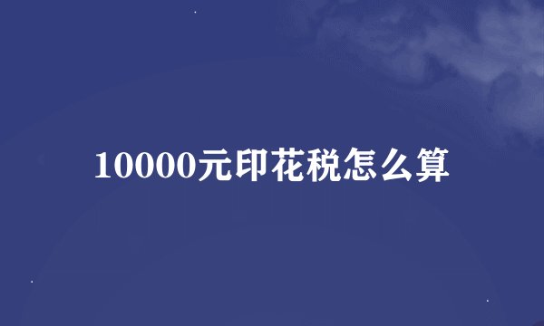 10000元印花税怎么算