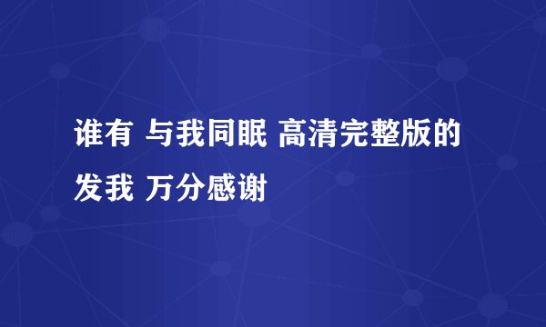 谁有 与我同眠 高清完整版的 发我 万分感谢