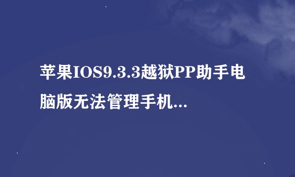 苹果IOS9.3.3越狱PP助手电脑版无法管理手机及系统文件现象的解决办法