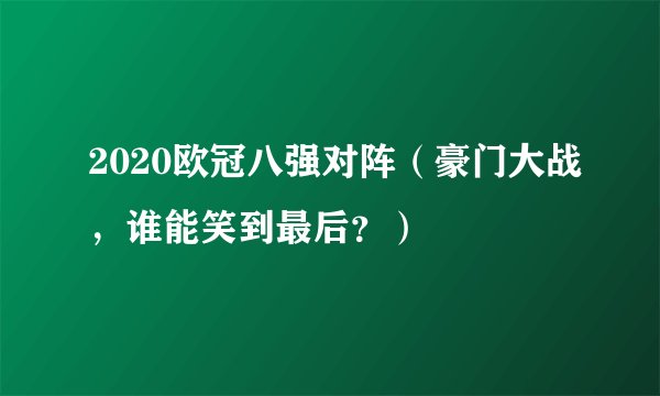 2020欧冠八强对阵（豪门大战，谁能笑到最后？）