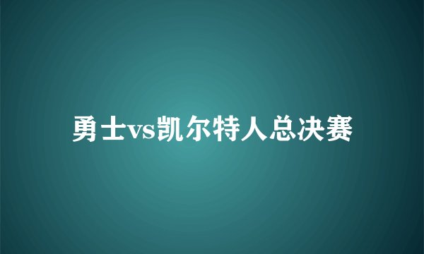勇士vs凯尔特人总决赛