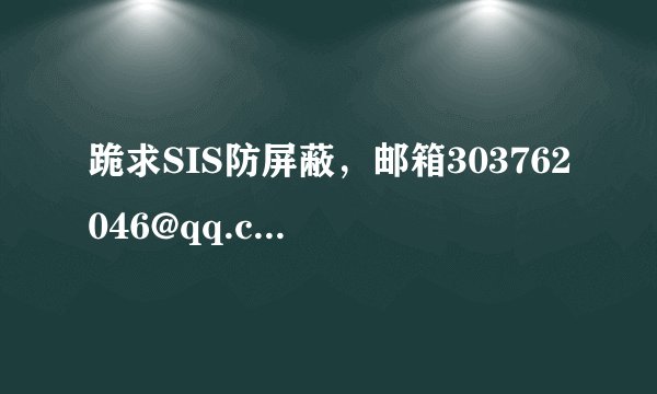 跪求SIS防屏蔽，邮箱303762046@qq.com,在线等。