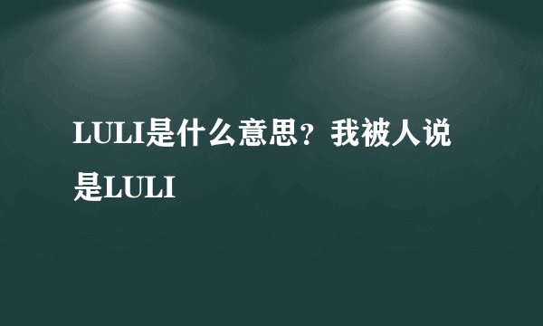 LULI是什么意思？我被人说是LULI