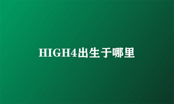 HIGH4出生于哪里