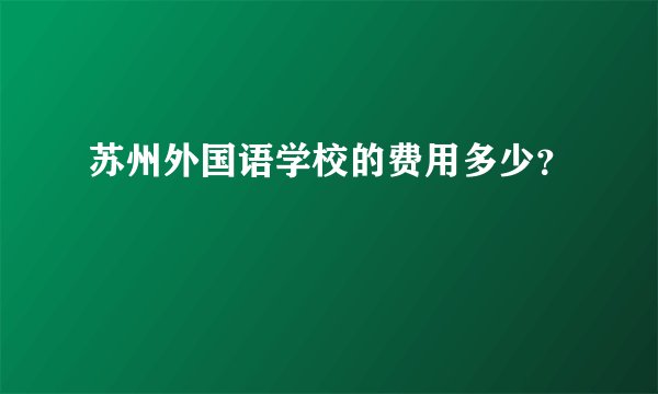 苏州外国语学校的费用多少？
