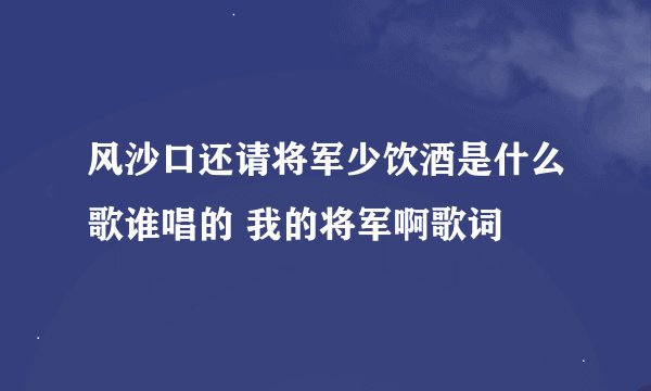 风沙口还请将军少饮酒是什么歌谁唱的 我的将军啊歌词