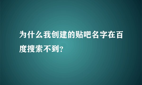 为什么我创建的贴吧名字在百度搜索不到？