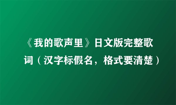 《我的歌声里》日文版完整歌词（汉字标假名，格式要清楚）