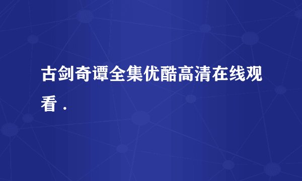 古剑奇谭全集优酷高清在线观看 .